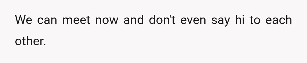 We can meet now and don't even say hi to each other.