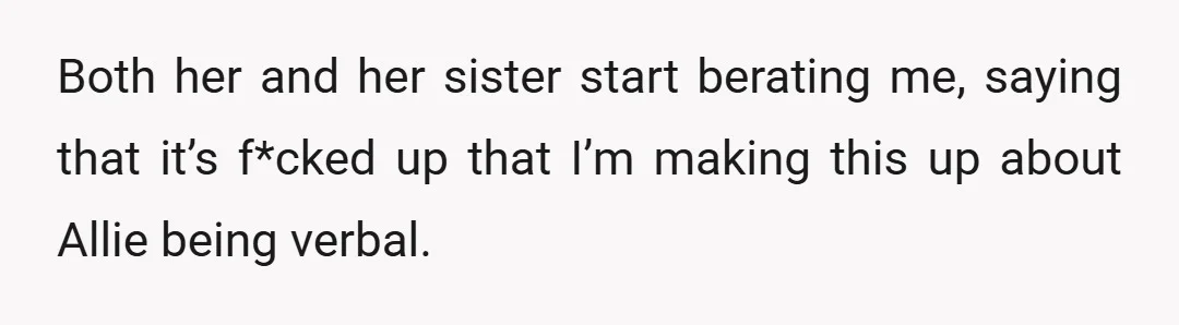 Both her and her sister start berating me, saying that it’s f*cked up that I’m making this up about Allie being verbal.