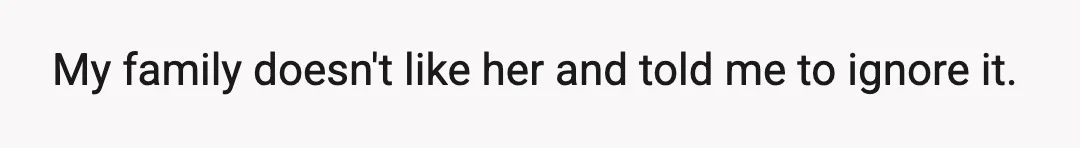 My family doesn't like her and told me to ignore it.