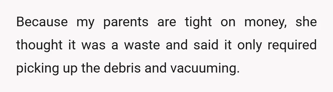 Because my parents are tight on money, she thought it was a waste and said it only required picking up the debris and vacuuming.