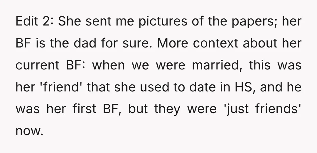 Edit 2: She sent me pictures of the papers; her BF is the dad for sure. More context about her current BF: when we were married, this was her 'friend'...