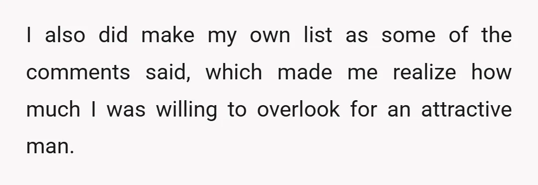 I also did make my own list as some of the comments said, which made me realize how much I was willing to overlook for an attractive man.