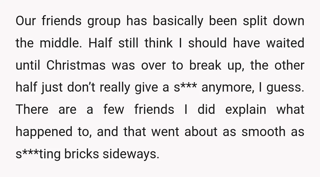 Our friends group has basically been split down the middle. Half still think I should have waited until Christmas was over to break up, the other half just don’t really...