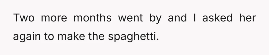 Two more months went by and I asked her again to make the spaghetti.
