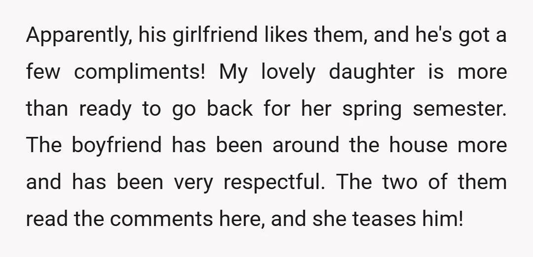 Apparently, his girlfriend likes them, and he's got a few compliments! My lovely daughter is more than ready to go back for her spring semester. The boyfriend has been around...