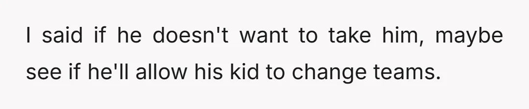 I said if he doesn't want to take him, maybe see if he'll allow his kid to change teams.