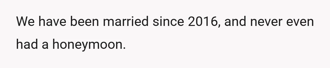 We have been married since 2016, and never even had a honeymoon.