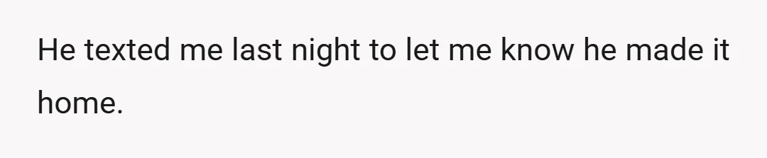 He texted me last night to let me know he made it home.