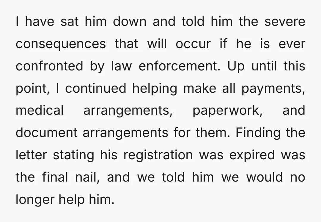 I have sat him down and told him the severe consequences that will occur if he is ever confronted by law enforcement. Up until this point, I continued helping make...