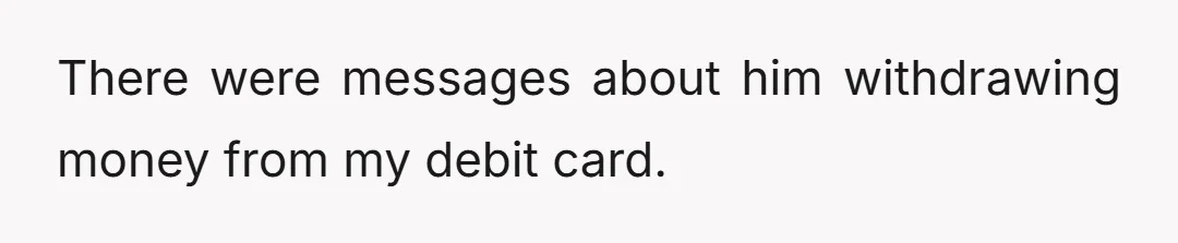 There were messages about him withdrawing money from my debit card.