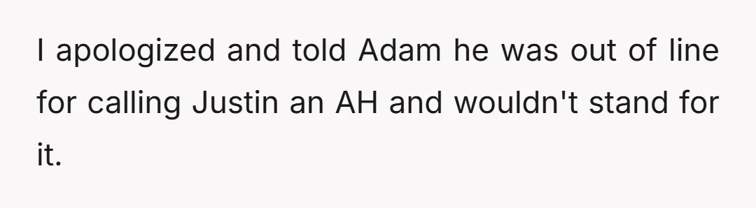 I apologized and told Adam he was out of line for calling Justin an AH and wouldn't stand for it.