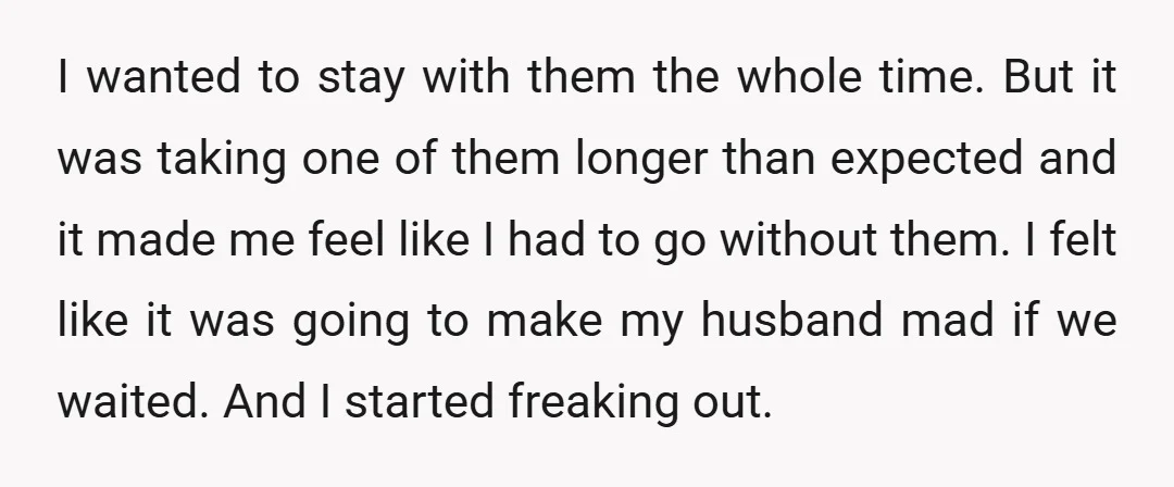 I wanted to stay with them the whole time. But it was taking one of them longer than expected and it made me feel like I had to go without...