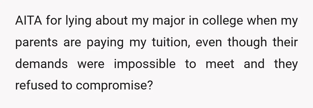 AITA for lying about my major in college when my parents are paying my tuition, even though their demands were impossible to meet and they refused to compromise?