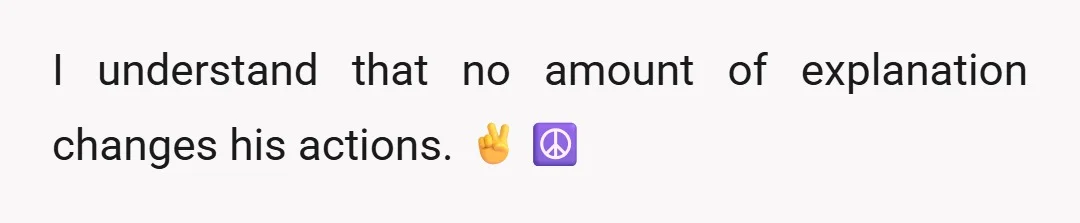 I understand that no amount of explanation changes his actions. ✌️☮️