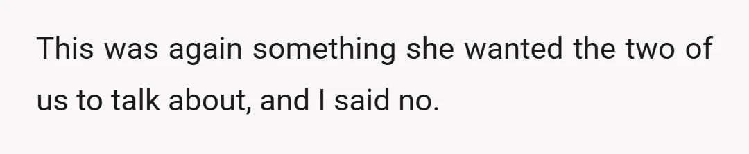 This was again something she wanted the two of us to talk about, and I said no.