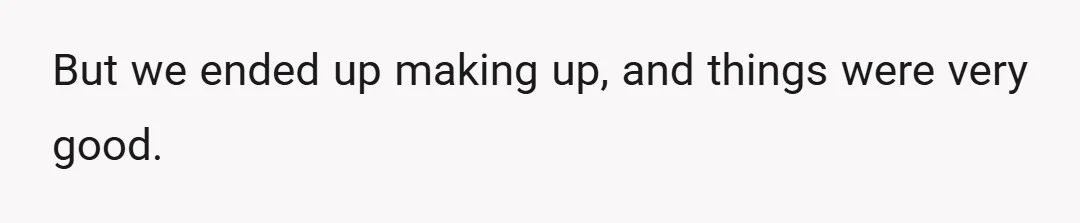 But we ended up making up, and things were very good.