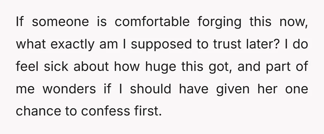 If someone is comfortable forging this now, what exactly am I supposed to trust later? I do feel sick about how huge this got, and part of me wonders if...