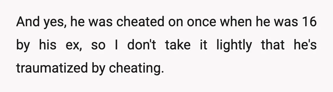 And yes, he was cheated on once when he was 16 by his ex, so I don't take it lightly that he's traumatized by cheating.