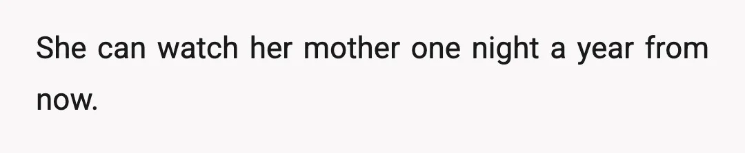 She can watch her mother one night a year from now.