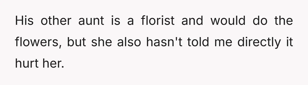 His other aunt is a florist and would do the flowers, but she also hasn't told me directly it hurt her.