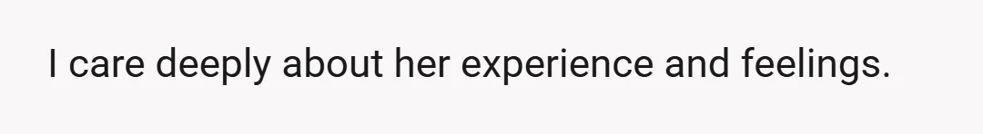 I care deeply about her experience and feelings.