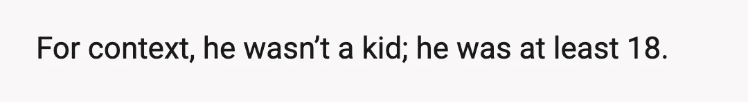 For context, he wasn’t a kid; he was at least 18.