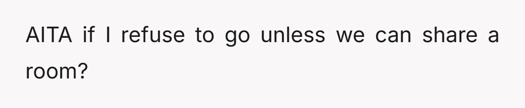 AITA if I refuse to go unless we can share a room?