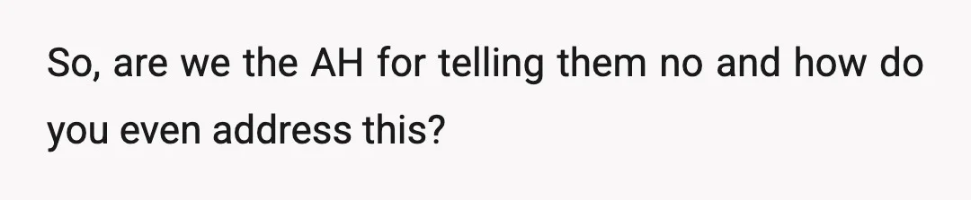 So, are we the AH for telling them no and how do you even address this?
