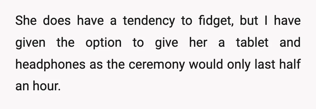 She does have a tendency to fidget, but I have given the option to give her a tablet and headphones as the ceremony would only last half an hour.