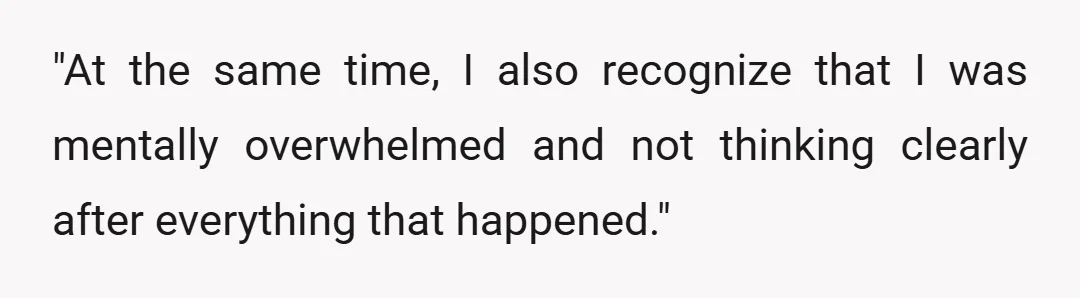 "At the same time, I also recognize that I was mentally overwhelmed and not thinking clearly after everything that happened."