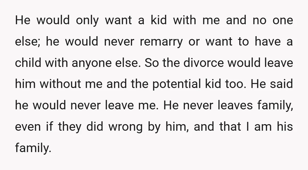 He would only want a kid with me and no one else; he would never remarry or want to have a child with anyone else. So the divorce would leave...