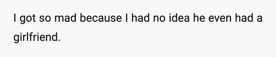 I got so mad because I had no idea he even had a girlfriend.