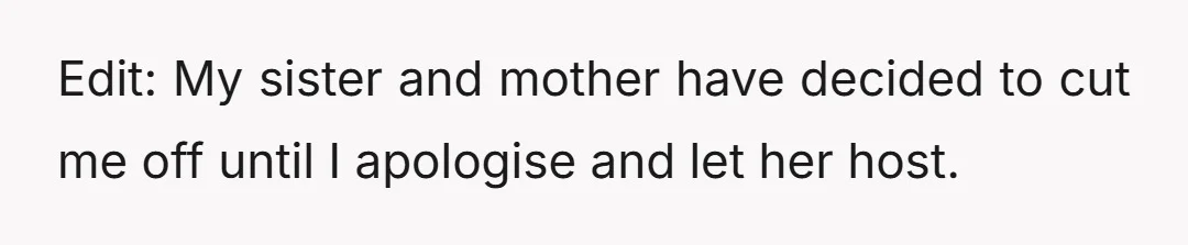 Edit: My sister and mother have decided to cut me off until I apologise and let her host.