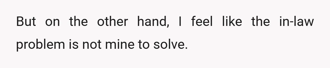 But on the other hand, I feel like the in-law problem is not mine to solve.