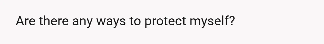 Are there any ways to protect myself?