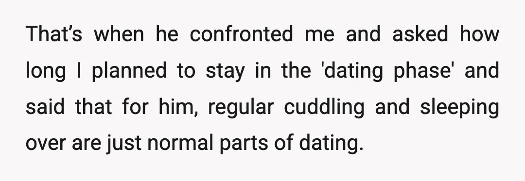 That’s when he confronted me and asked how long I planned to stay in the 'dating phase' and said that for him, regular cuddling and sleeping over are just normal...