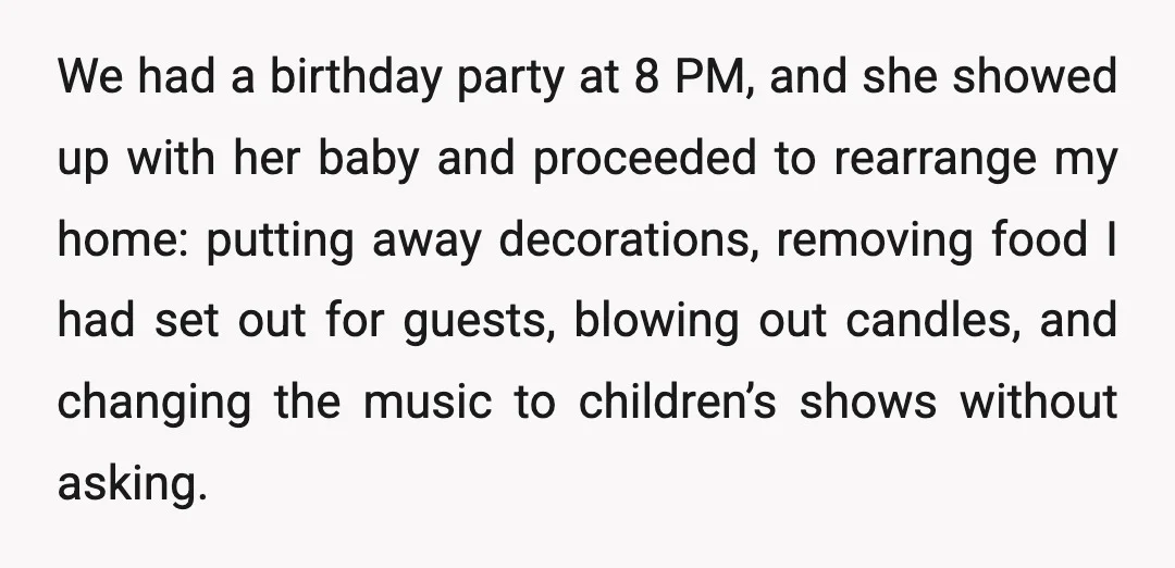 We had a birthday party at 8 PM, and she showed up with her baby and proceeded to rearrange my home: putting away decorations, removing food I had set out...