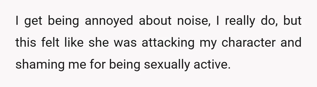 I get being annoyed about noise, I really do, but this felt like she was attacking my character and shaming me for being sexually active.