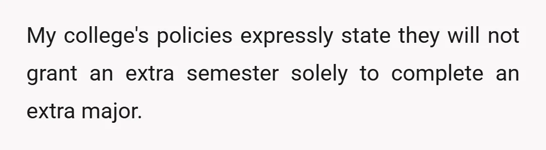 My college's policies expressly state they will not grant an extra semester solely to complete an extra major.