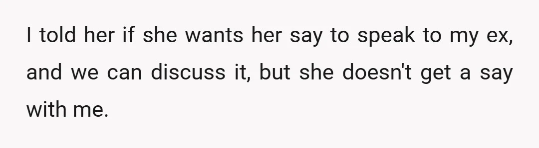 I told her if she wants her say to speak to my ex, and we can discuss it, but she doesn't get a say with me.