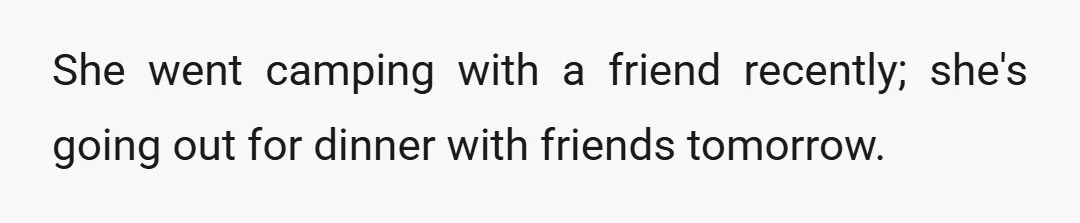 She went camping with a friend recently; she's going out for dinner with friends tomorrow.