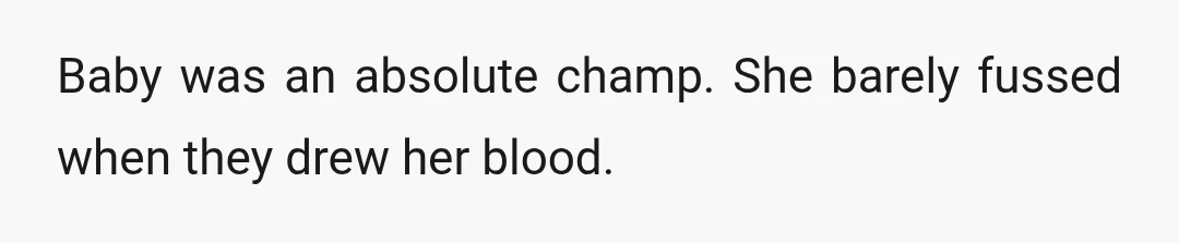 Baby was an absolute champ. She barely fussed when they drew her blood.