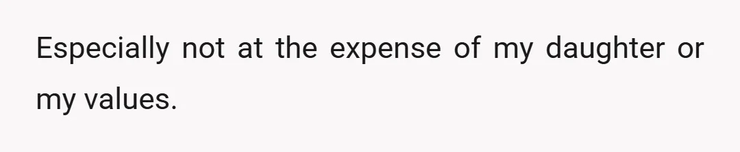 Especially not at the expense of my daughter or my values.