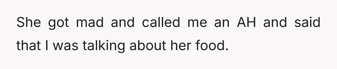 She got mad and called me an AH and said that I was talking about her food.