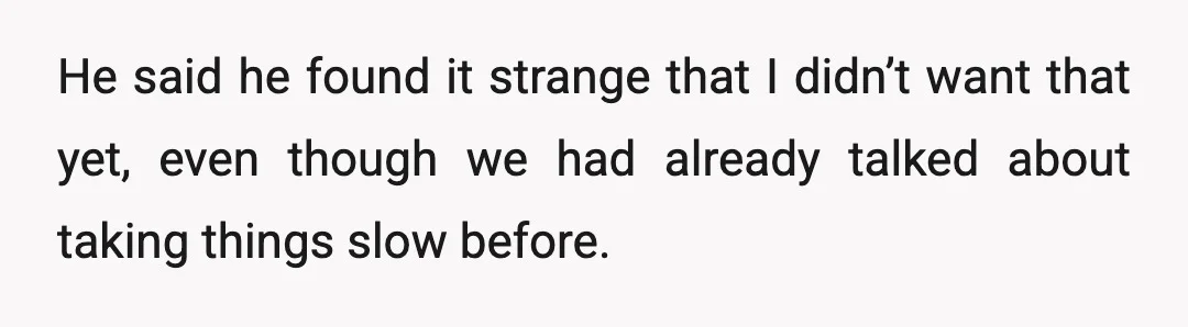 He said he found it strange that I didn’t want that yet, even though we had already talked about taking things slow before.