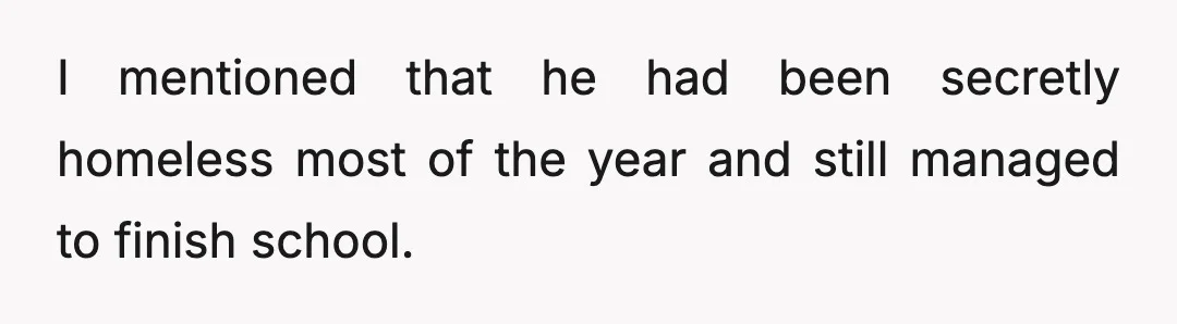 When it was my turn to say something, I basically said how proud I was of him, not for graduating, but for surviving one of the hardest years I have...