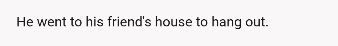 He went to his friend's house to hang out.