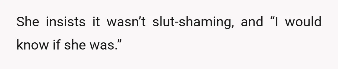 She insists it wasn’t slut-shaming, and “I would know if she was.”