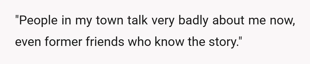 "People in my town talk very badly about me now, even former friends who know the story."