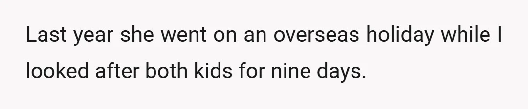 Last year she went on an overseas holiday while I looked after both kids for nine days.
